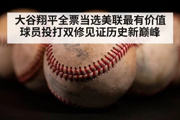 大谷翔平全票当选美联最有价值球员投打双修见证历史新巅峰