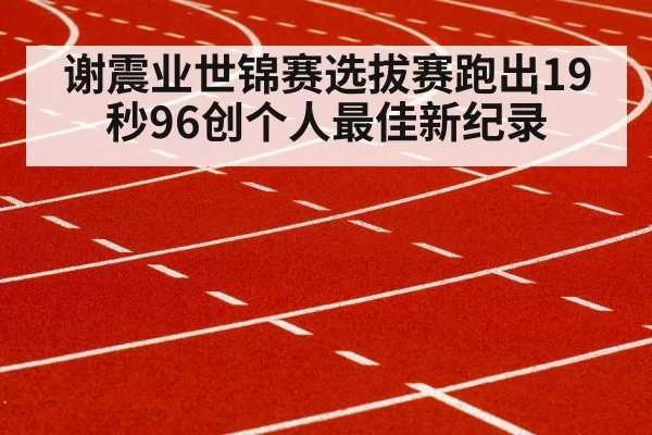 谢震业世锦赛选拔赛跑出19秒96创个人最佳新纪录