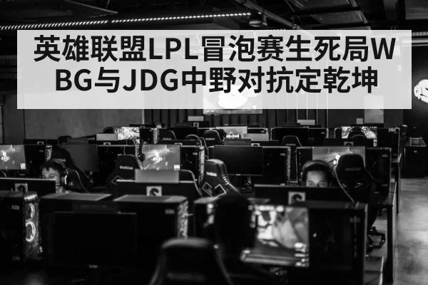 英雄联盟LPL冒泡赛生死局WBG与JDG中野对抗定乾坤