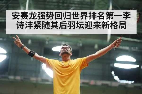安赛龙强势回归世界排名第一李诗沣紧随其后羽坛迎来新格局