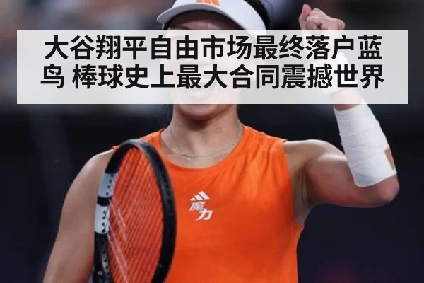 大谷翔平自由市场最终落户蓝鸟 棒球史上最大合同震撼世界