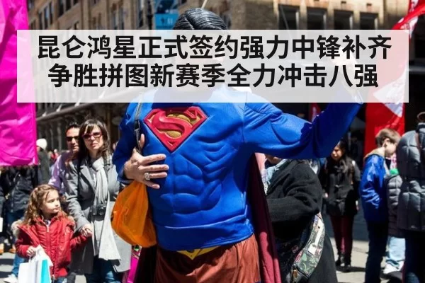昆仑鸿星正式签约强力中锋补齐争胜拼图新赛季全力冲击八强